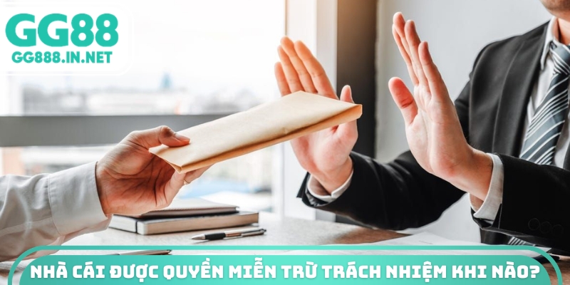 Nhà cái được quyền miễn trừ trách nhiệm khi nào?